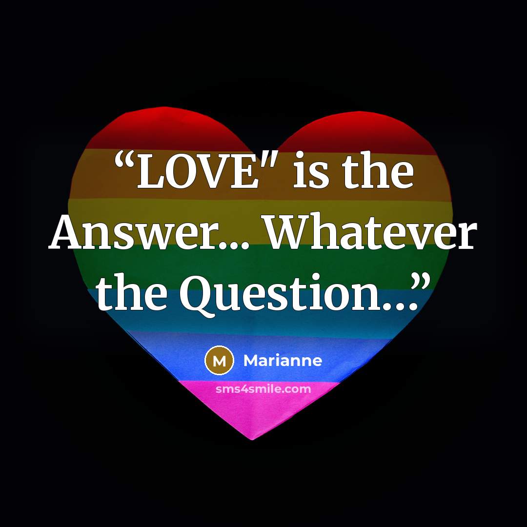 “LOVE" is the Answer... Whatever the Question…” quote by Marianne