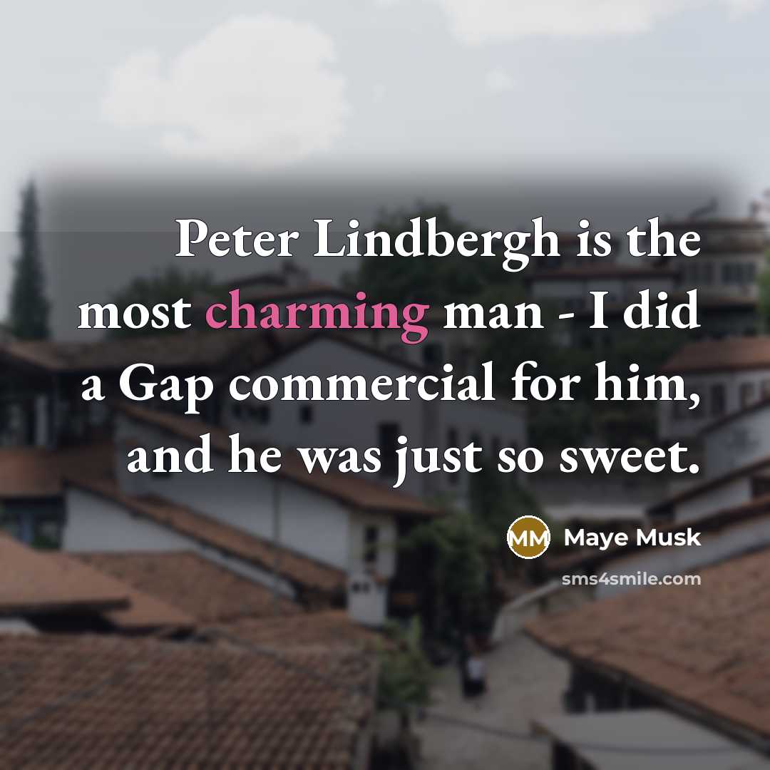 “Peter Lindbergh is the most charming man - I did a Gap commercial for him, and he was just so sweet.” quote by Maye Musk