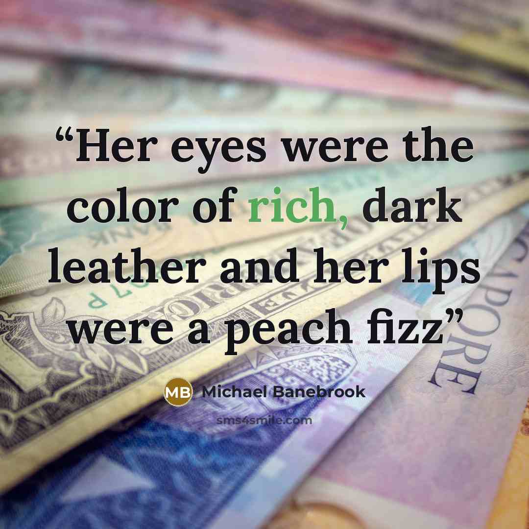 “Her eyes were the color of rich, dark leather and her lips were a peach fizz” quote by Michael Banebrook