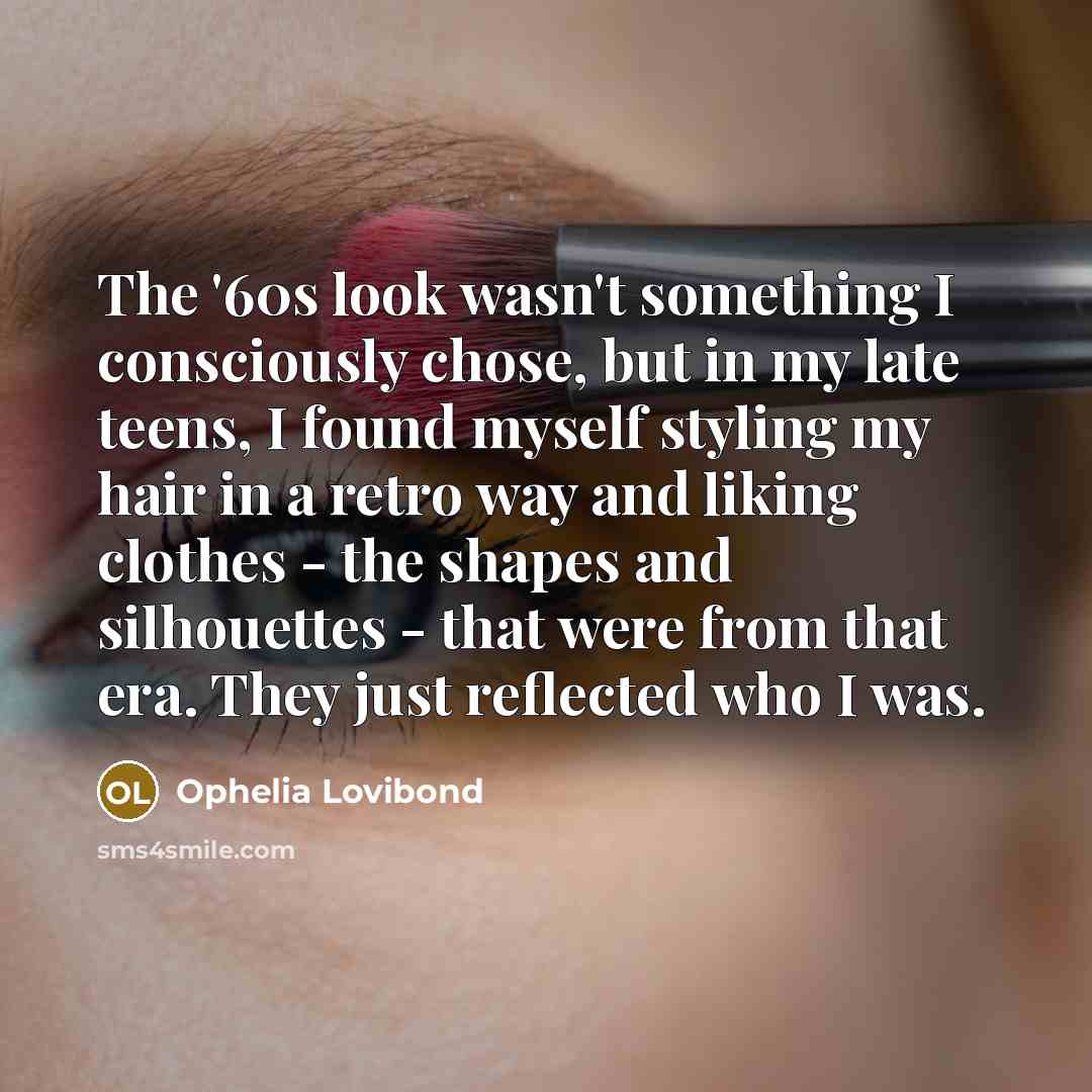 “The '60s look wasn't something I consciously chose, but in my late teens, I found myself styling my hair in a retro way and liking clothes - the shapes and silhouettes - that were from that era. They just reflected who I was.” quote by Ophelia Lovibond