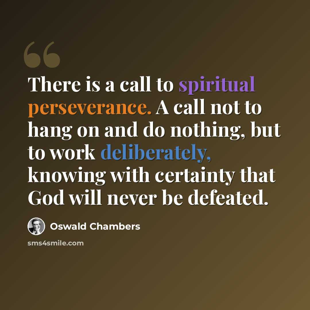 “There is a call to spiritual perseverance. A call not to hang on and do nothing, but to work deliberately, knowing with certainty that God will never be defeated.” quote by Oswald Chambers