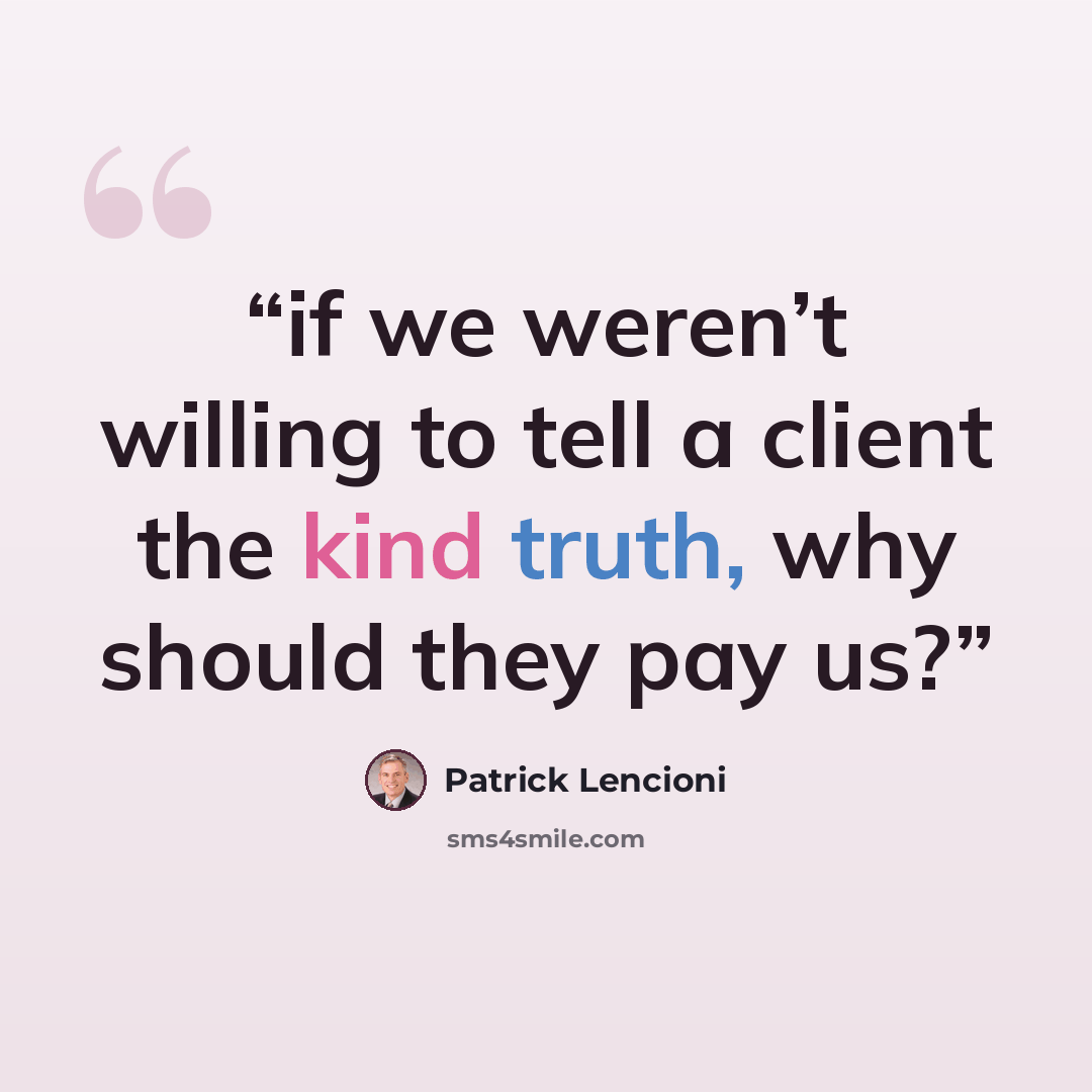 “if we weren’t willing to tell a client the kind truth, why should they pay us?” quote by Patrick Lencioni