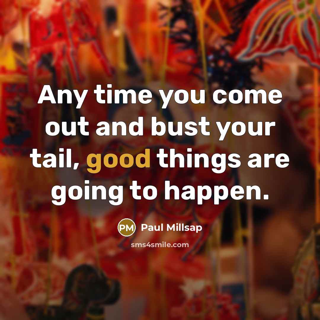 “Any time you come out and bust your tail, good things are going to happen.” quote by Paul Millsap