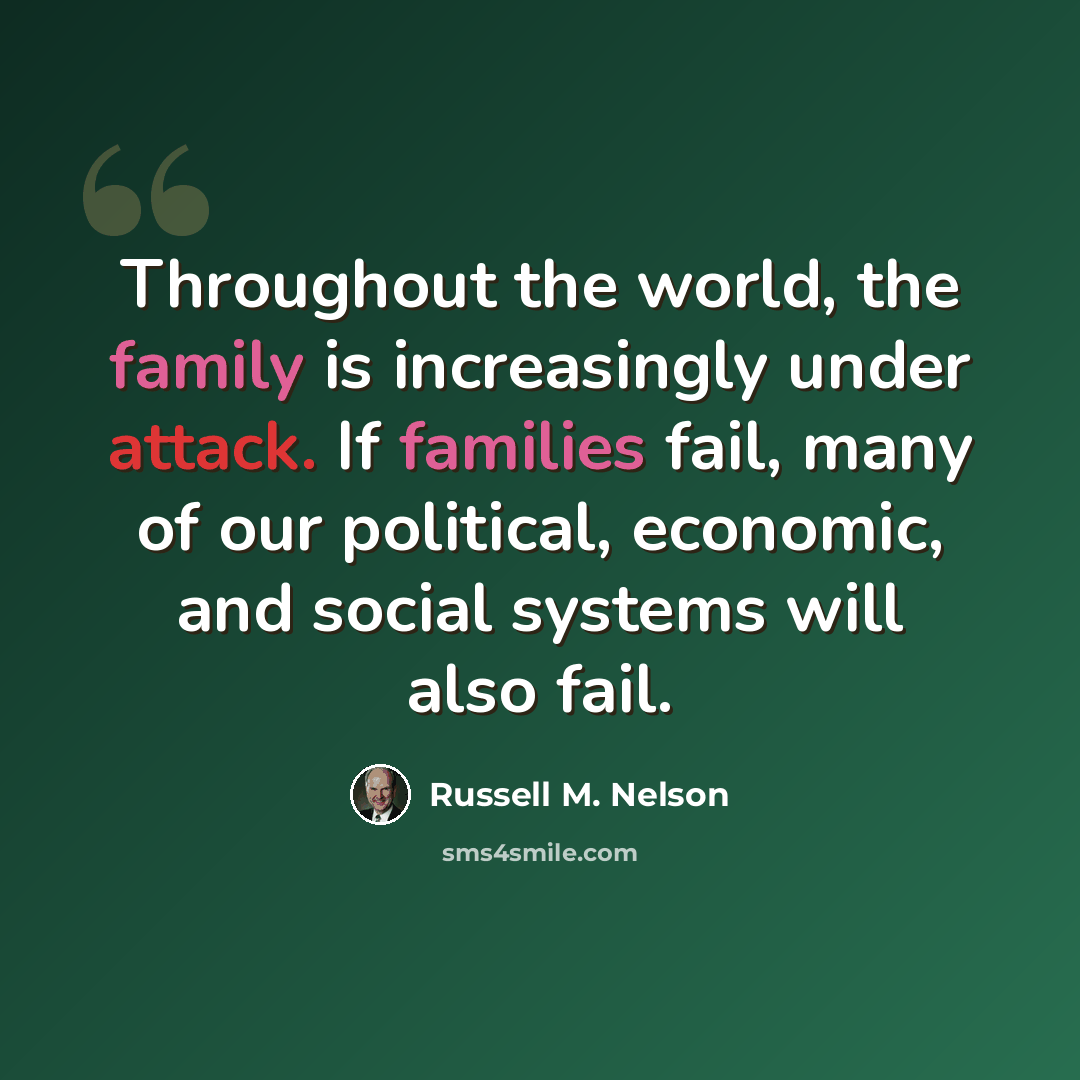 “Throughout the world, the family is increasingly under attack. If families fail, many of our political, economic, and social systems will also fail.” quote by Russell M. Nelson