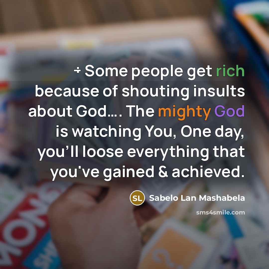 “÷ Some people get rich because of shouting insults about God…. The mighty God is watching You, One day, you'll loose everything that you've gained & achieved.” quote by Sabelo Lan Mashabela