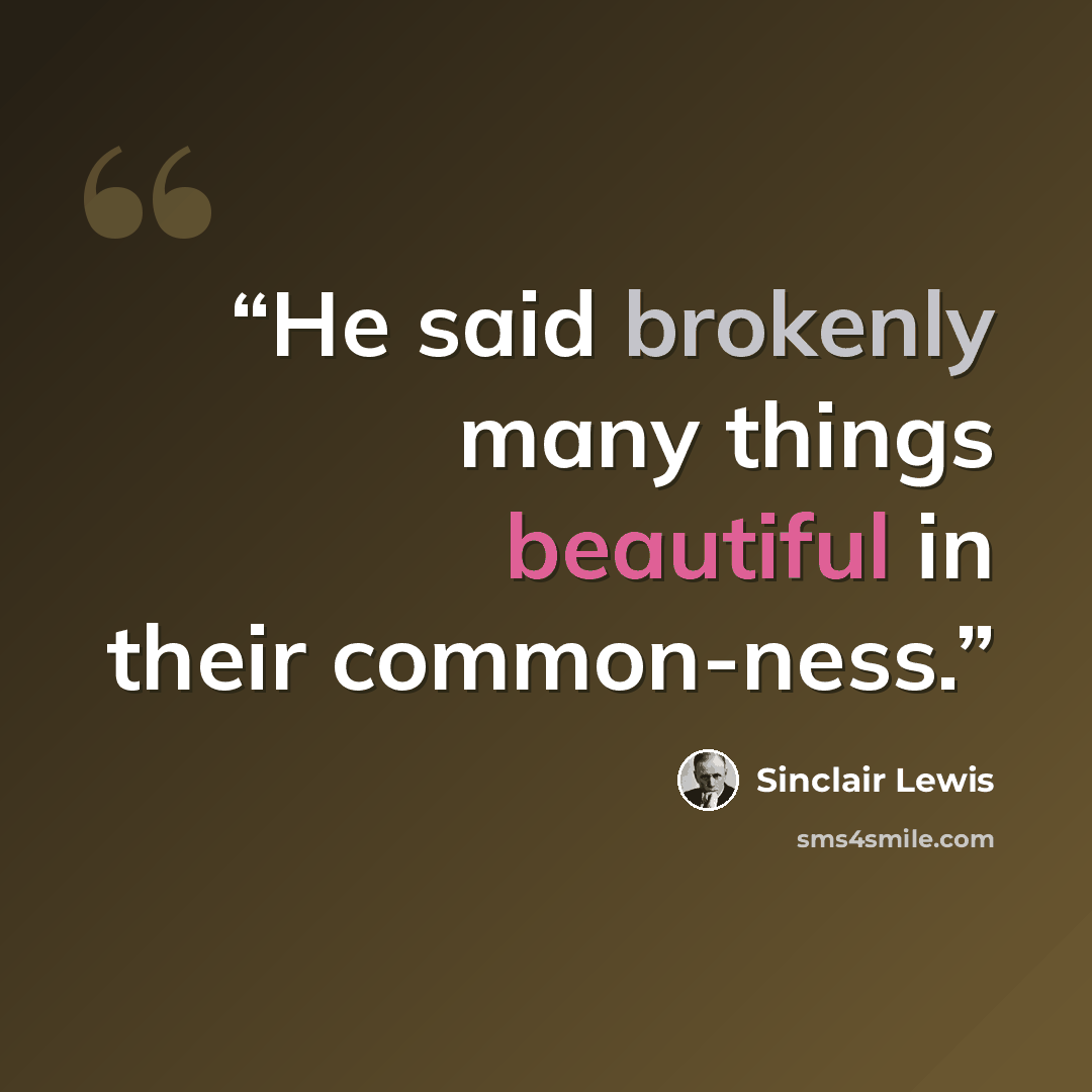 “He said brokenly many things beautiful in their common-ness.” quote by Sinclair Lewis