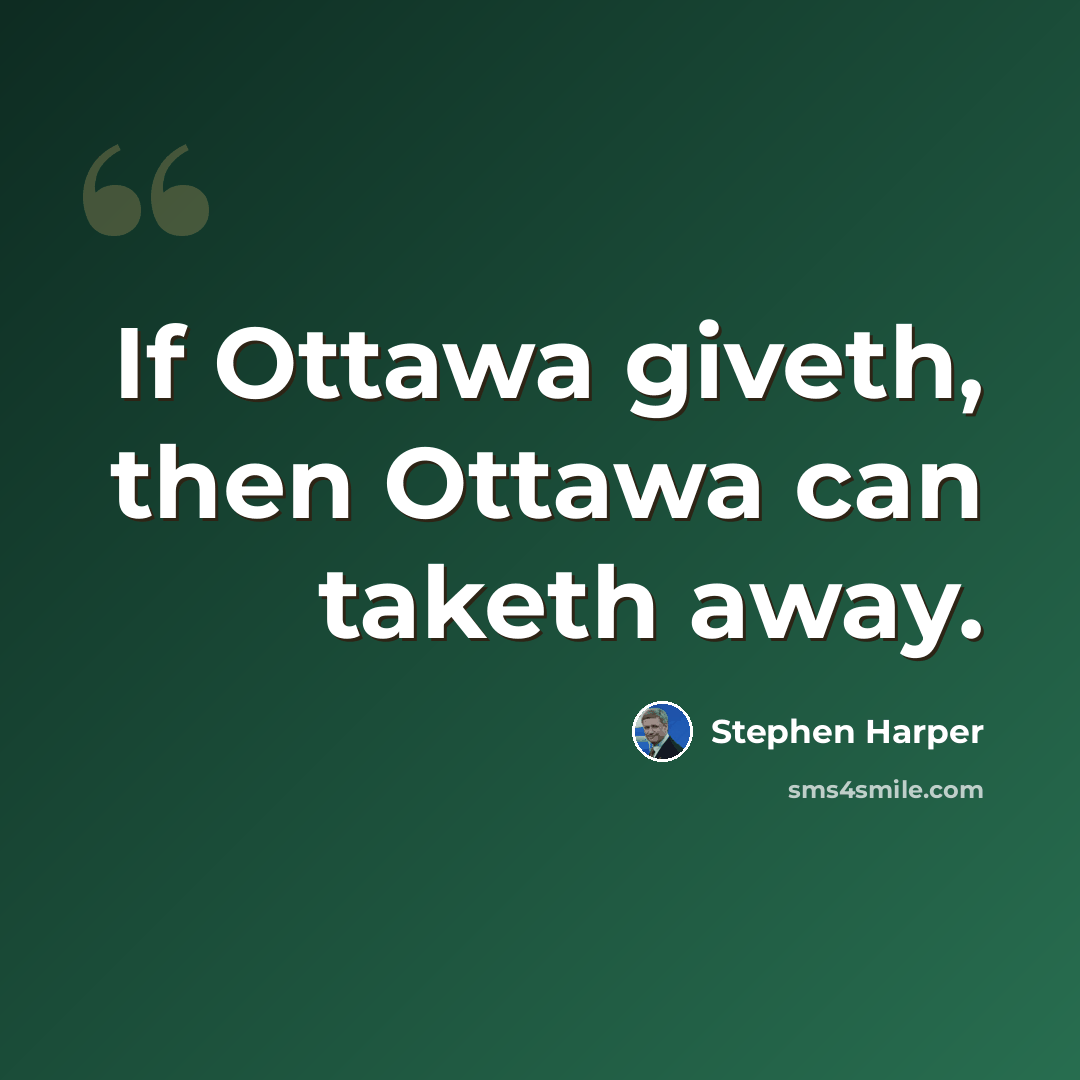 “If Ottawa giveth, then Ottawa can taketh away.” quote by Stephen Harper