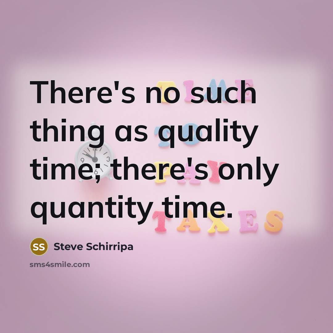 “There's no such thing as quality time; there's only quantity time.” quote by Steve Schirripa