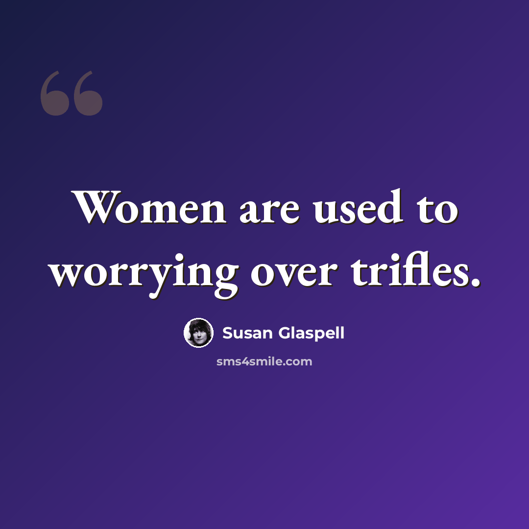 “Women are used to worrying over trifles.” quote by Susan Glaspell
