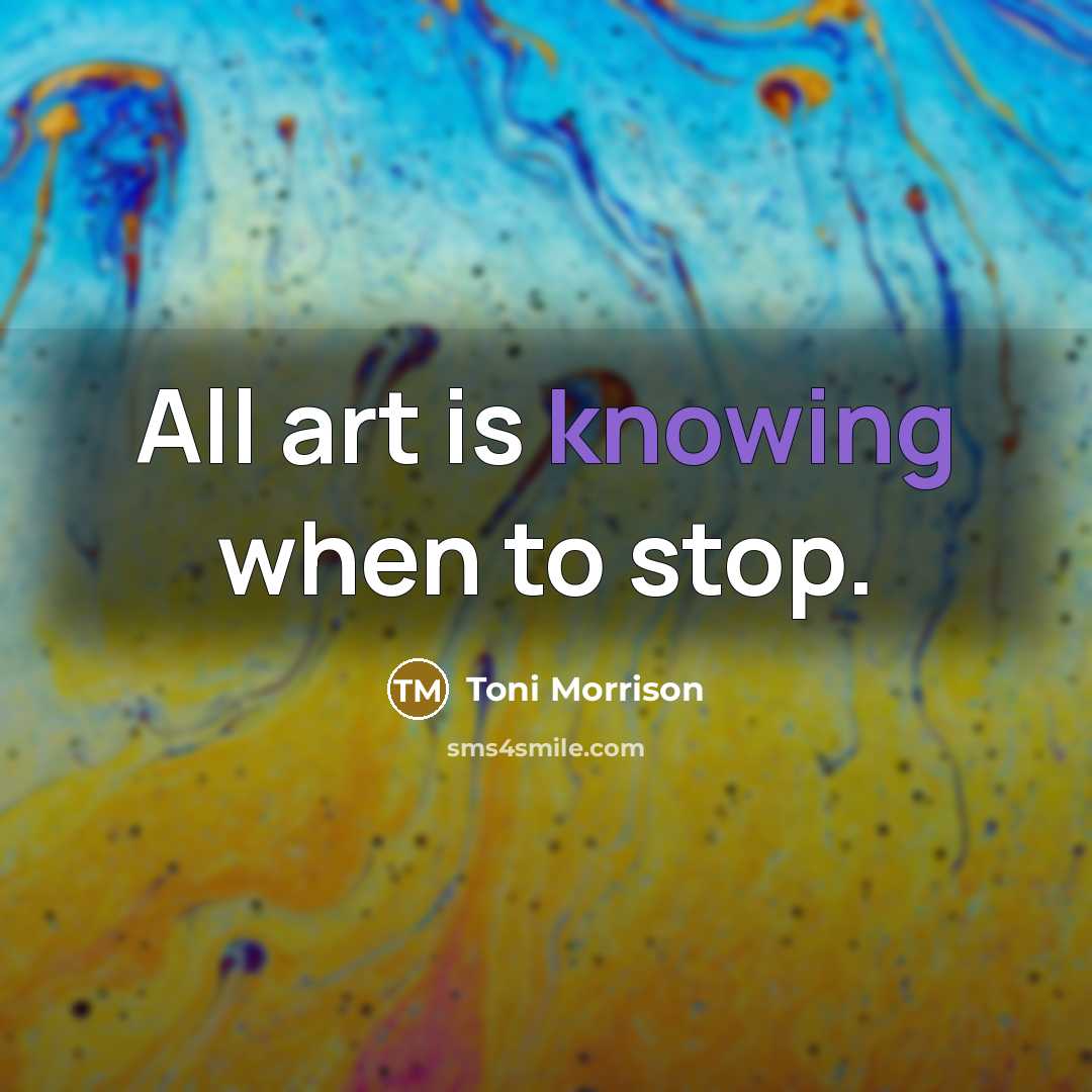 “All art is knowing when to stop.” quote by Toni Morrison