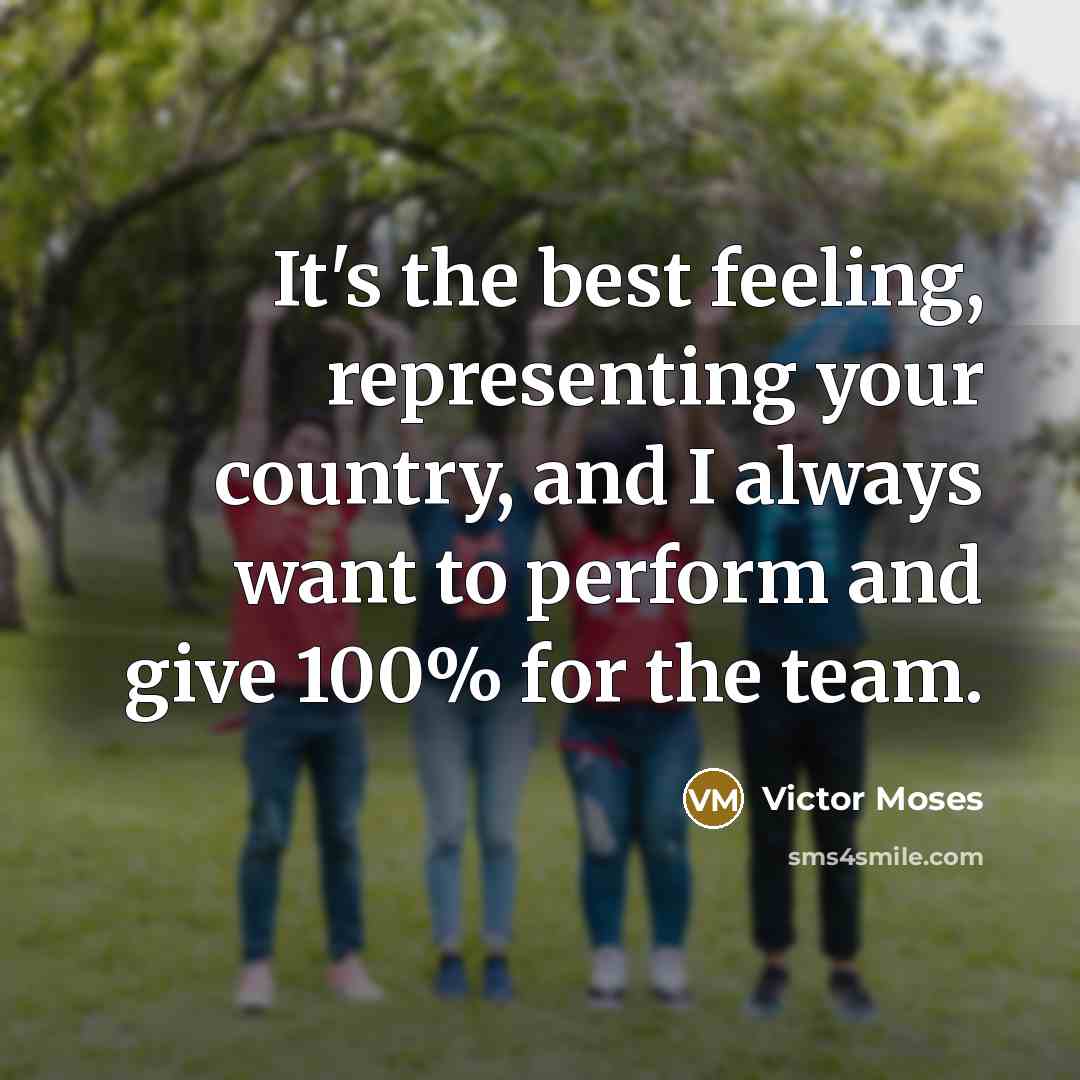 “It's the best feeling, representing your country, and I always want to perform and give 100% for the team.” quote by Victor Moses