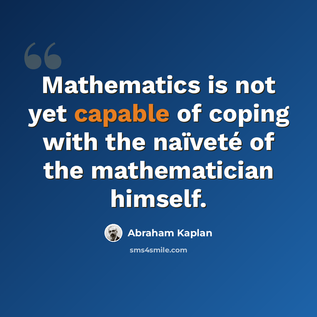 “Mathematics is not yet capable of coping with the naïveté of the mathematician himself.” quote by Abraham Kaplan