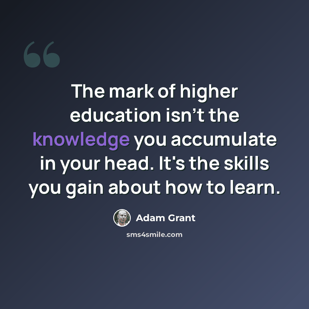 “The mark of higher education isn't the knowledge you accumulate in your head. It's the skills you gain about how to learn.” quote by Adam Grant