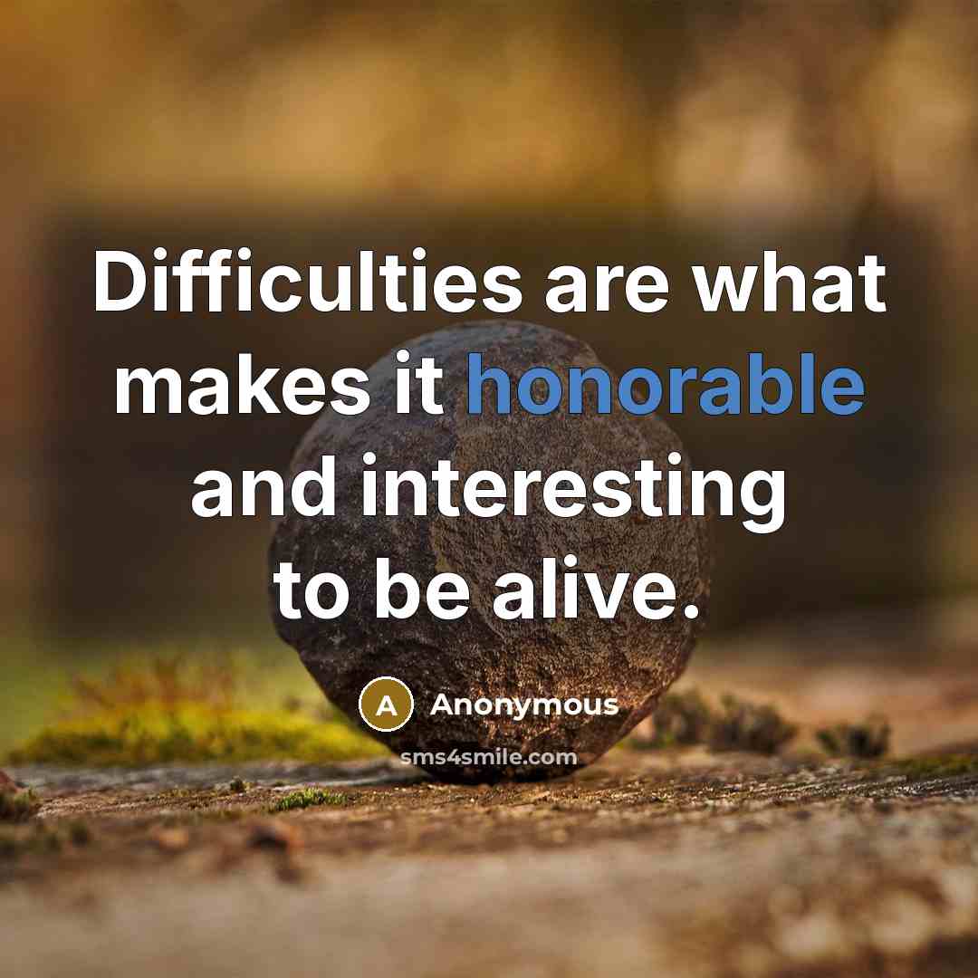 “Difficulties are what makes it honorable and interesting to be alive.” quote by Anonymous