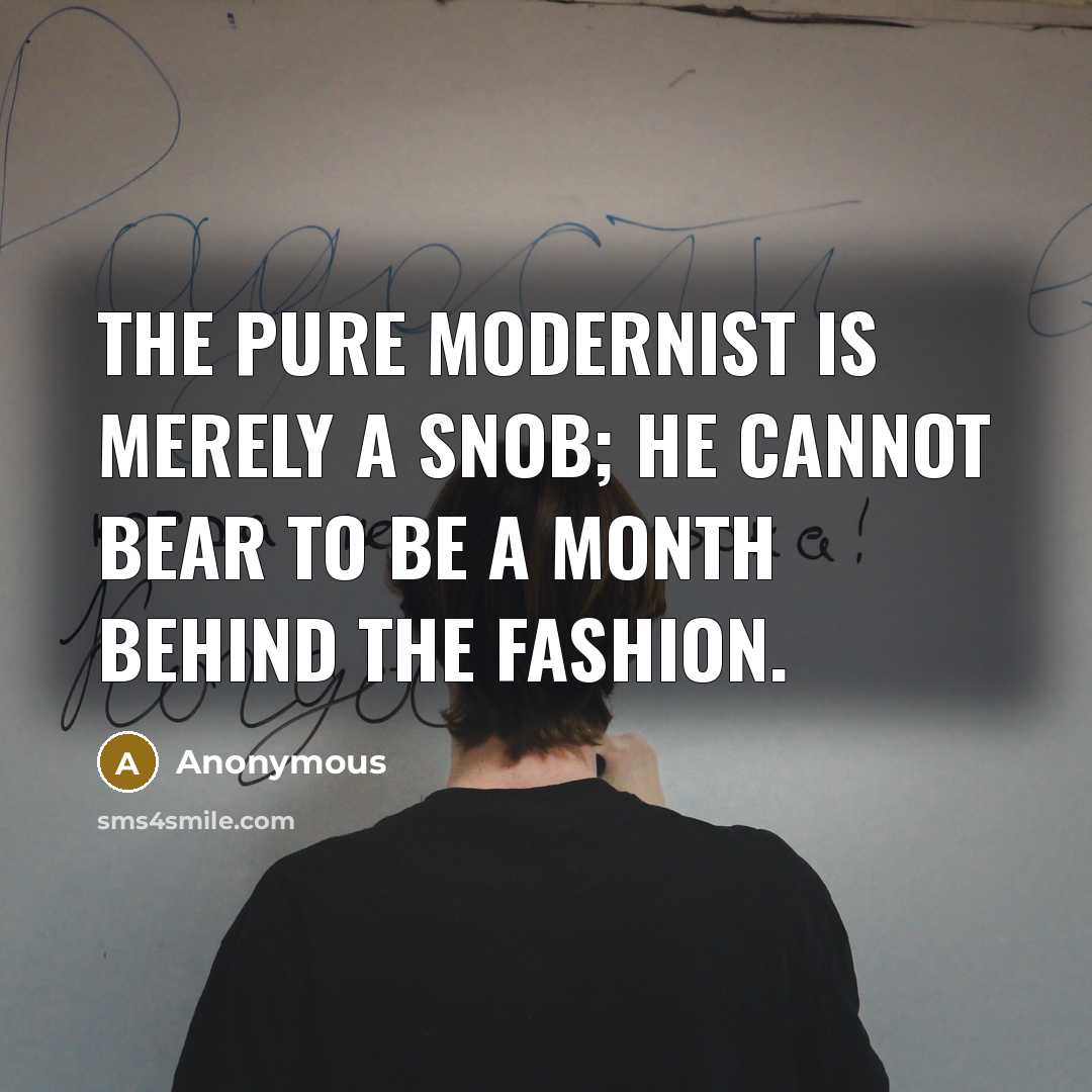 “The pure modernist is merely a snob; he cannot bear to be a month behind the fashion.” quote by Anonymous