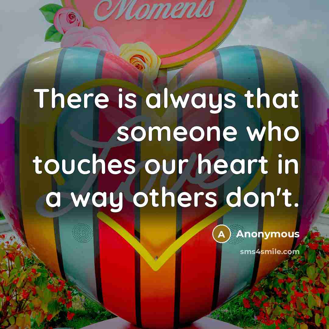 “There is always that someone who touches our heart in a way others don't.” quote by Anonymous
