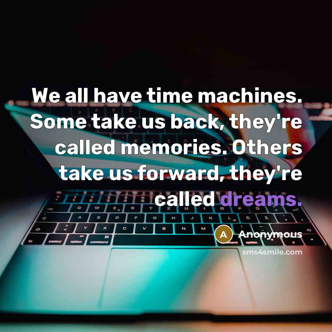 “We all have time machines. Some take us back, they're called memories. Others take us forward, they're called dreams.” quote by Anonymous