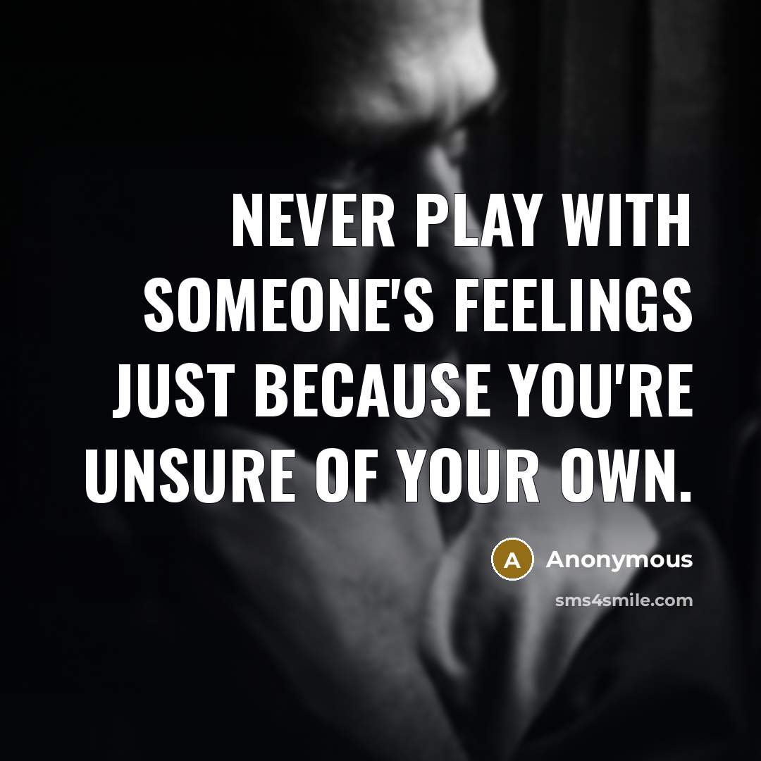 “Never play with someone's feelings just because you're unsure of your own.” quote by Anonymous