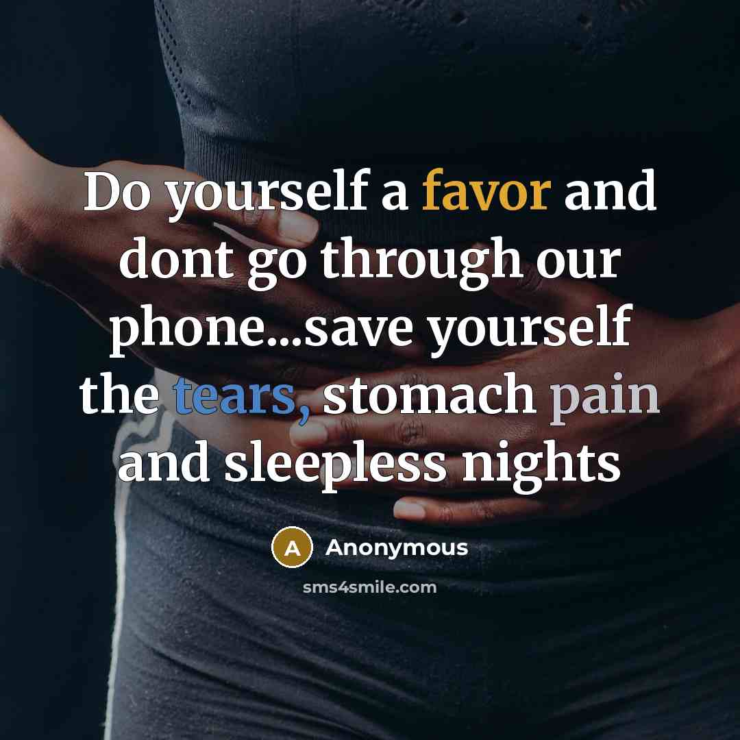“Do yourself a favor and dont go through our phone...save yourself the tears, stomach pain and sleepless nights” quote by Anonymous