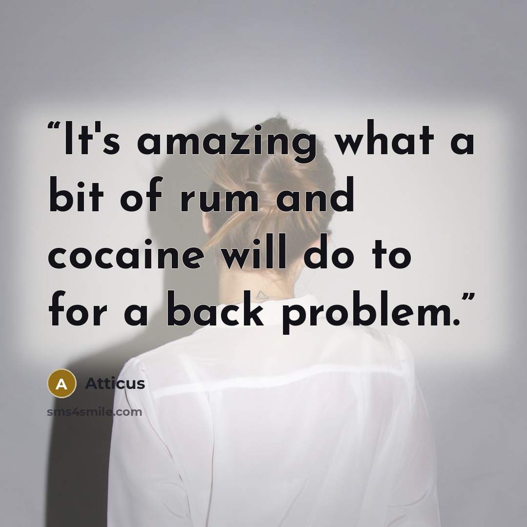 “It's amazing what a bit of rum and cocaine will do to for a back problem.” quote by Atticus