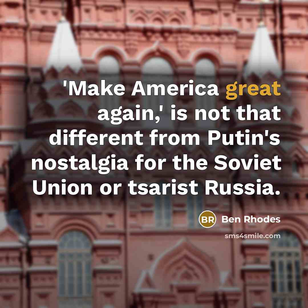 “'Make America great again,' is not that different from Putin's nostalgia for the Soviet Union or tsarist Russia.” quote by Ben Rhodes
