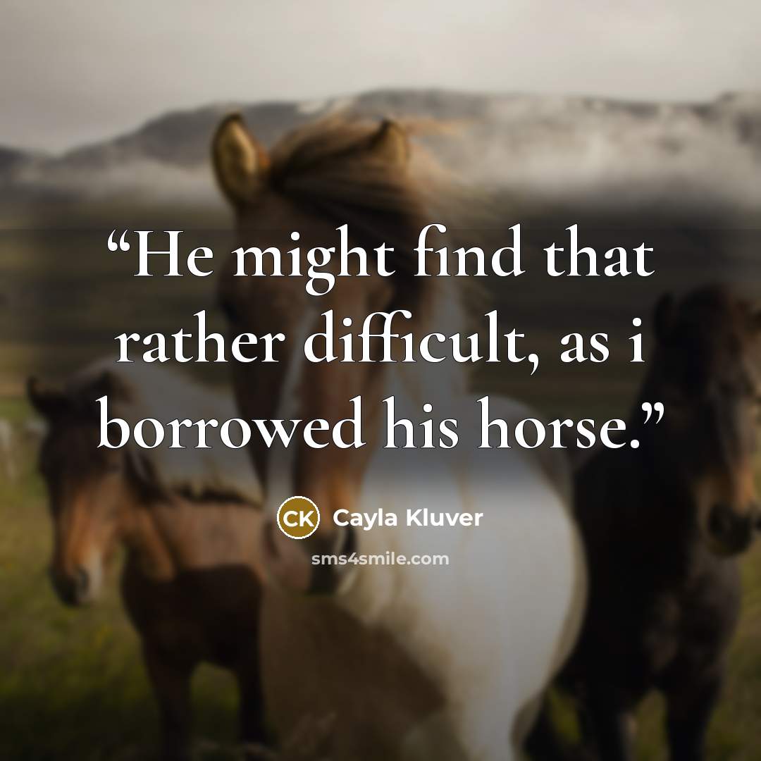 “He might find that rather difficult, as i borrowed his horse.” quote by Cayla Kluver