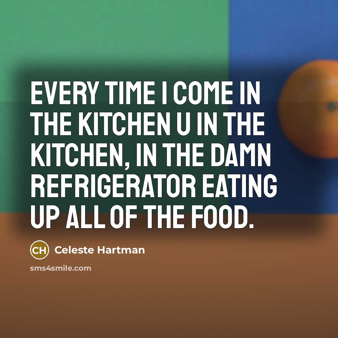 “Every time I come in the kitchen u in the kitchen, in the damn refrigerator eating up all of the food.” quote by Celeste Hartman