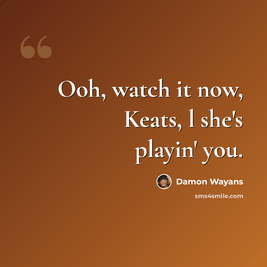 “Ooh, watch it now, Keats, l she's playin' you.” quote by Damon Wayans
