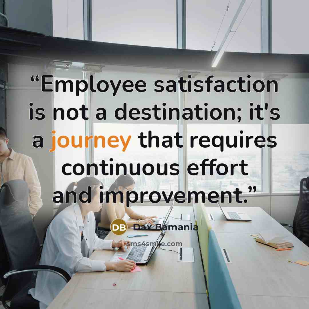 “Employee satisfaction is not a destination; it's a journey that requires continuous effort and improvement.” quote by Dax Bamania