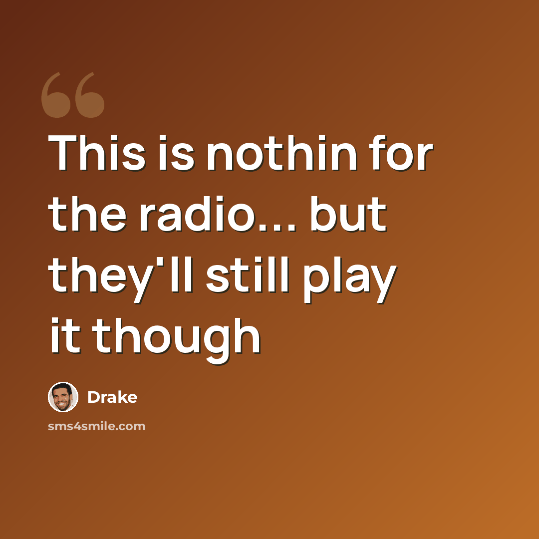 “This is nothin for the radio... but they'll still play it though” quote by Drake