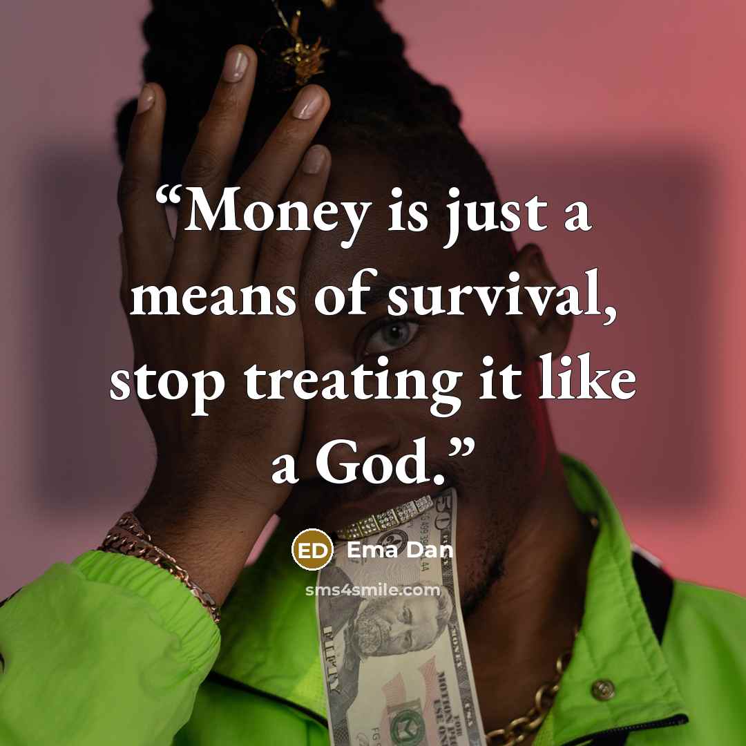 “Money is just a means of survival, stop treating it like a God.” quote by Ema Dan