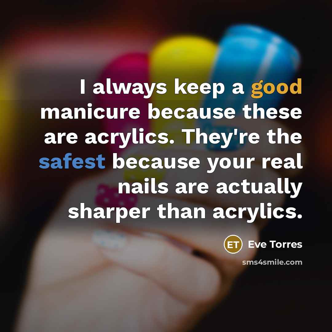 “I always keep a good manicure because these are acrylics. They're the safest because your real nails are actually sharper than acrylics.” quote by Eve Torres
