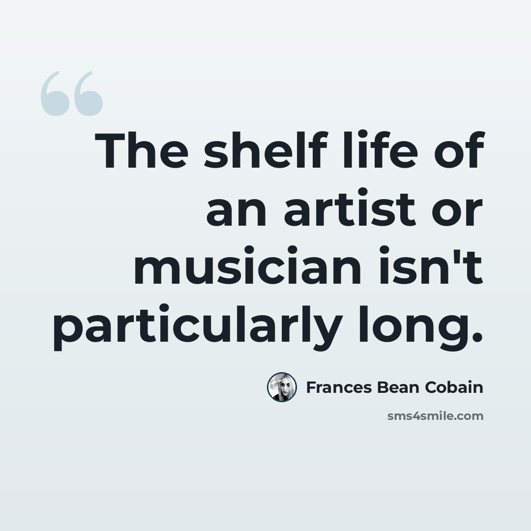 “The shelf life of an artist or musician isn't particularly long.” quote by Frances Bean Cobain