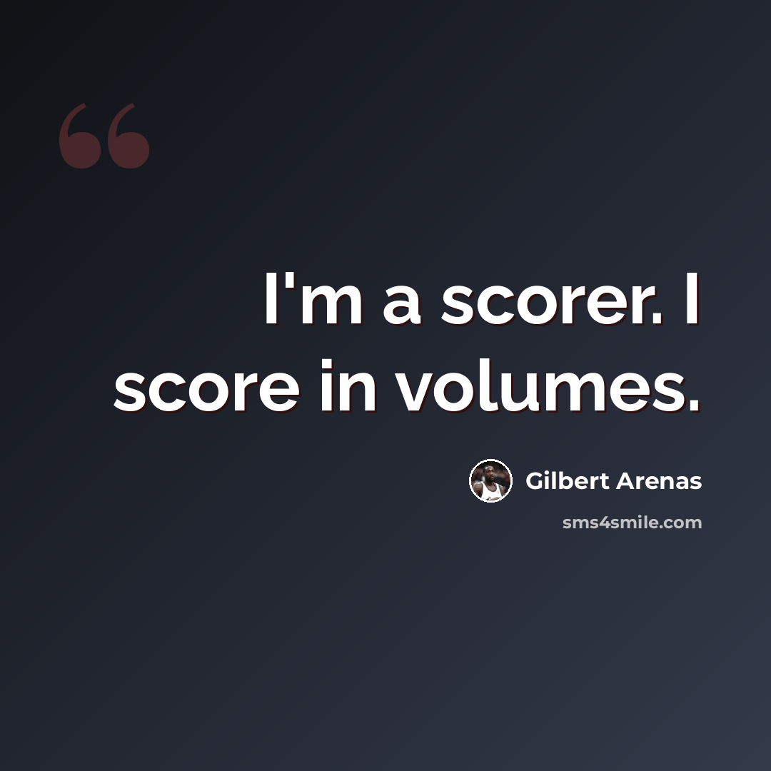 “I'm a scorer. I score in volumes.” quote by Gilbert Arenas