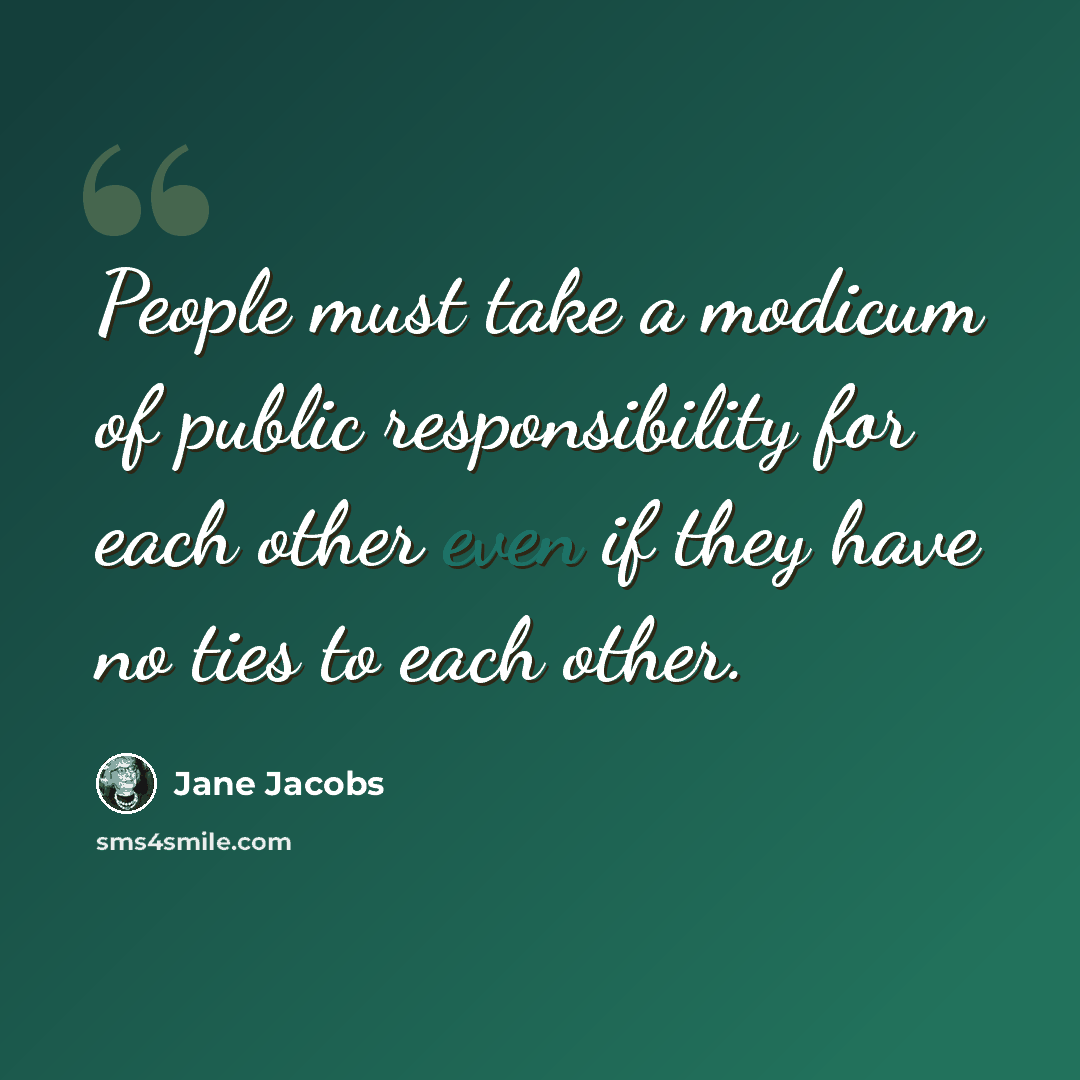 “People must take a modicum of public responsibility for each other even if they have no ties to each other.” quote by Jane Jacobs