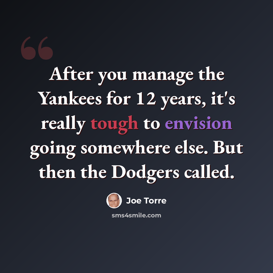 “After you manage the Yankees for 12 years, it's really tough to envision going somewhere else. But then the Dodgers called.” quote by Joe Torre