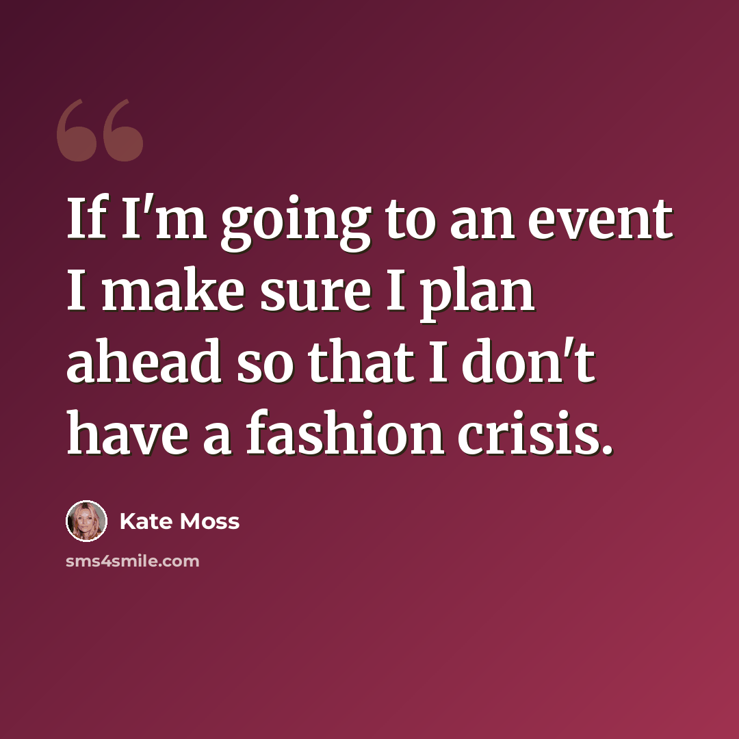 “If I'm going to an event I make sure I plan ahead so that I don't have a fashion crisis.” quote by Kate Moss