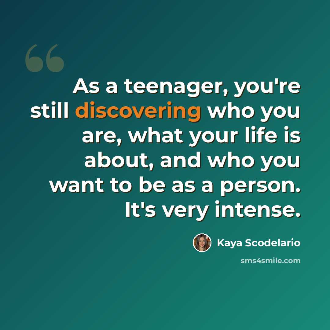 “As a teenager, you're still discovering who you are, what your life is about, and who you want to be as a person. It's very intense.” quote by Kaya Scodelario