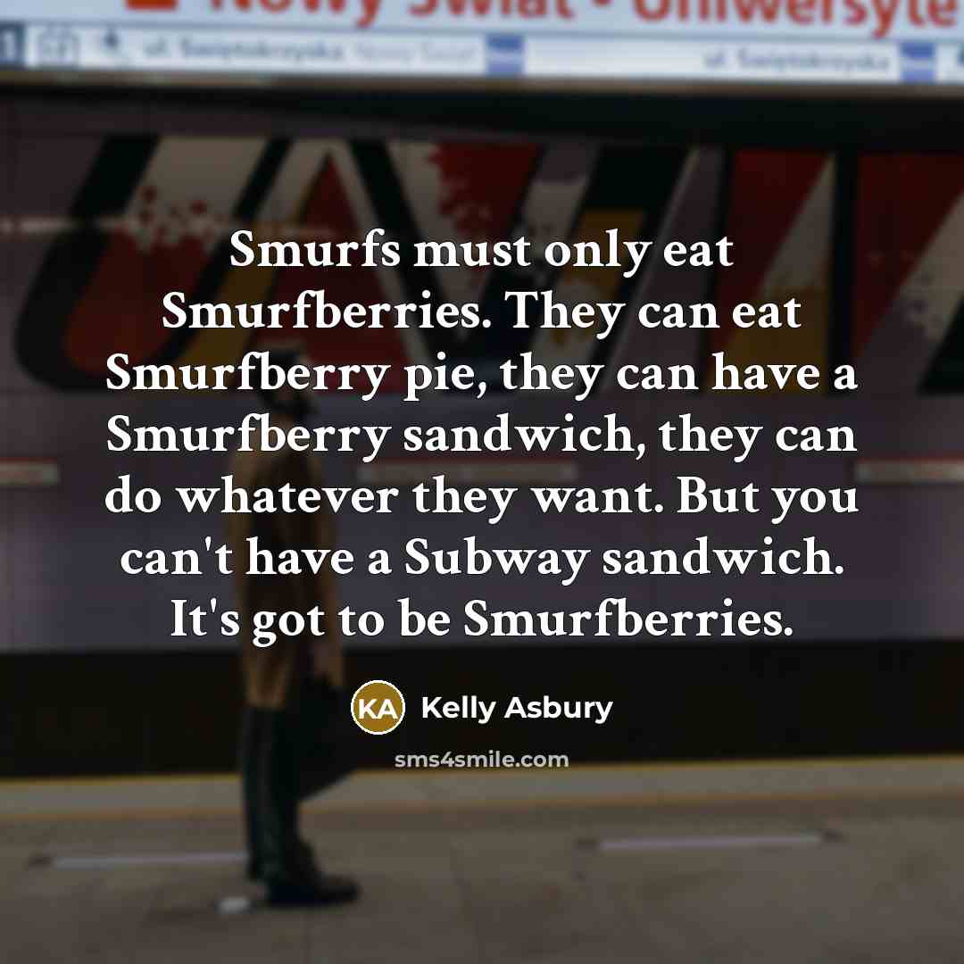 “Smurfs must only eat Smurfberries. They can eat Smurfberry pie, they can have a Smurfberry sandwich, they can do whatever they want. But you can't have a Subway sandwich. It's got to be Smurfberries.” quote by Kelly Asbury
