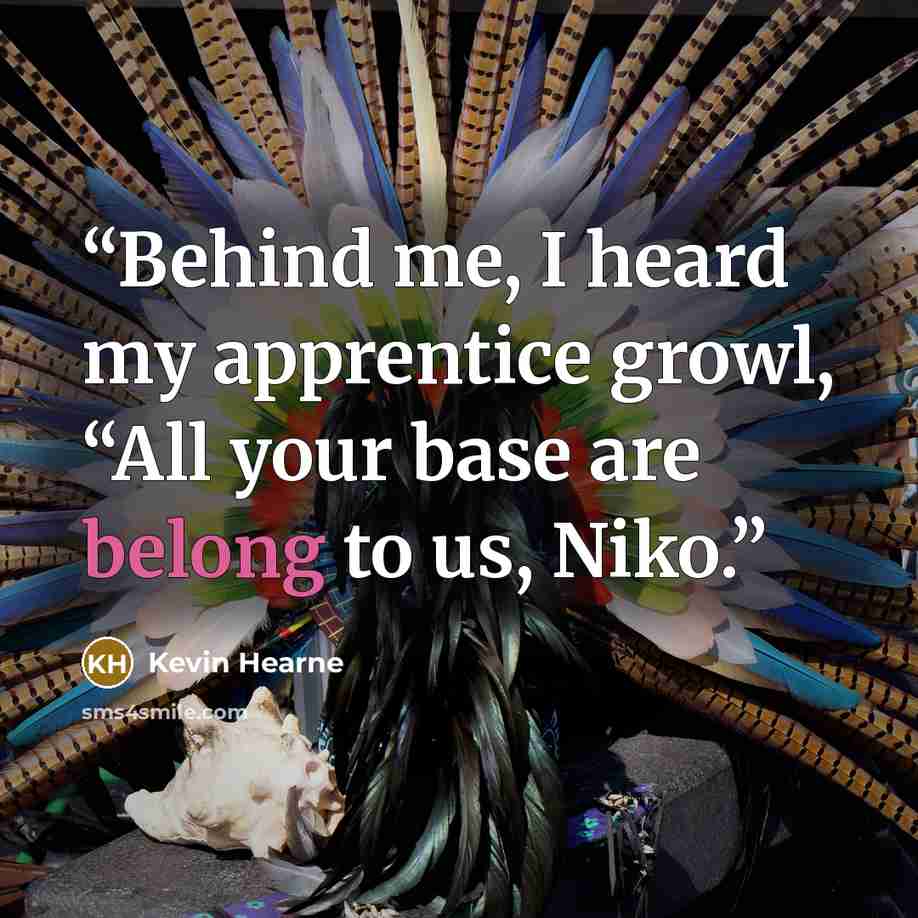 “Behind me, I heard my apprentice growl, “All your base are belong to us, Niko.” quote by Kevin Hearne