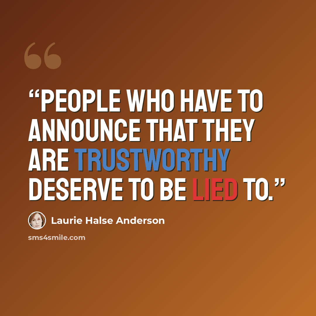 “People who have to announce that they are trustworthy deserve to be lied to.” quote by Laurie Halse Anderson