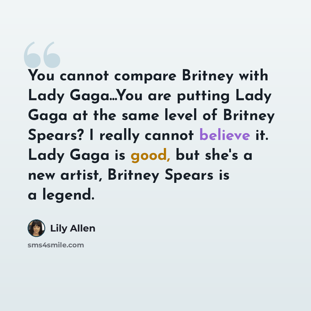 “You cannot compare Britney with Lady Gaga...You are putting Lady Gaga at the same level of Britney Spears? I really cannot believe it. Lady Gaga is good, but she's a new artist, Britney Spears is a legend.” quote by Lily Allen