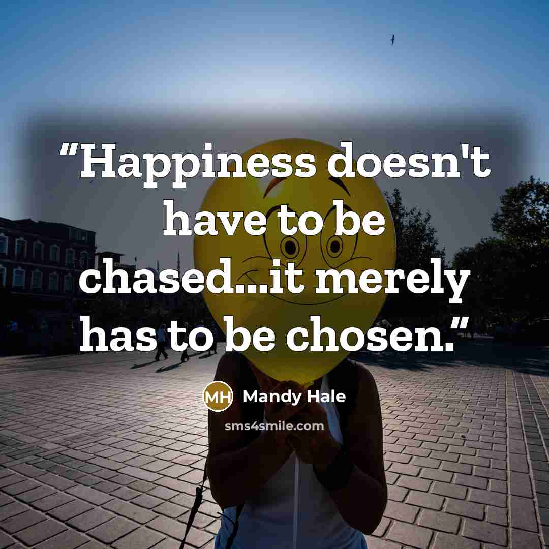 “Happiness doesn't have to be chased...it merely has to be chosen.” quote by Mandy Hale