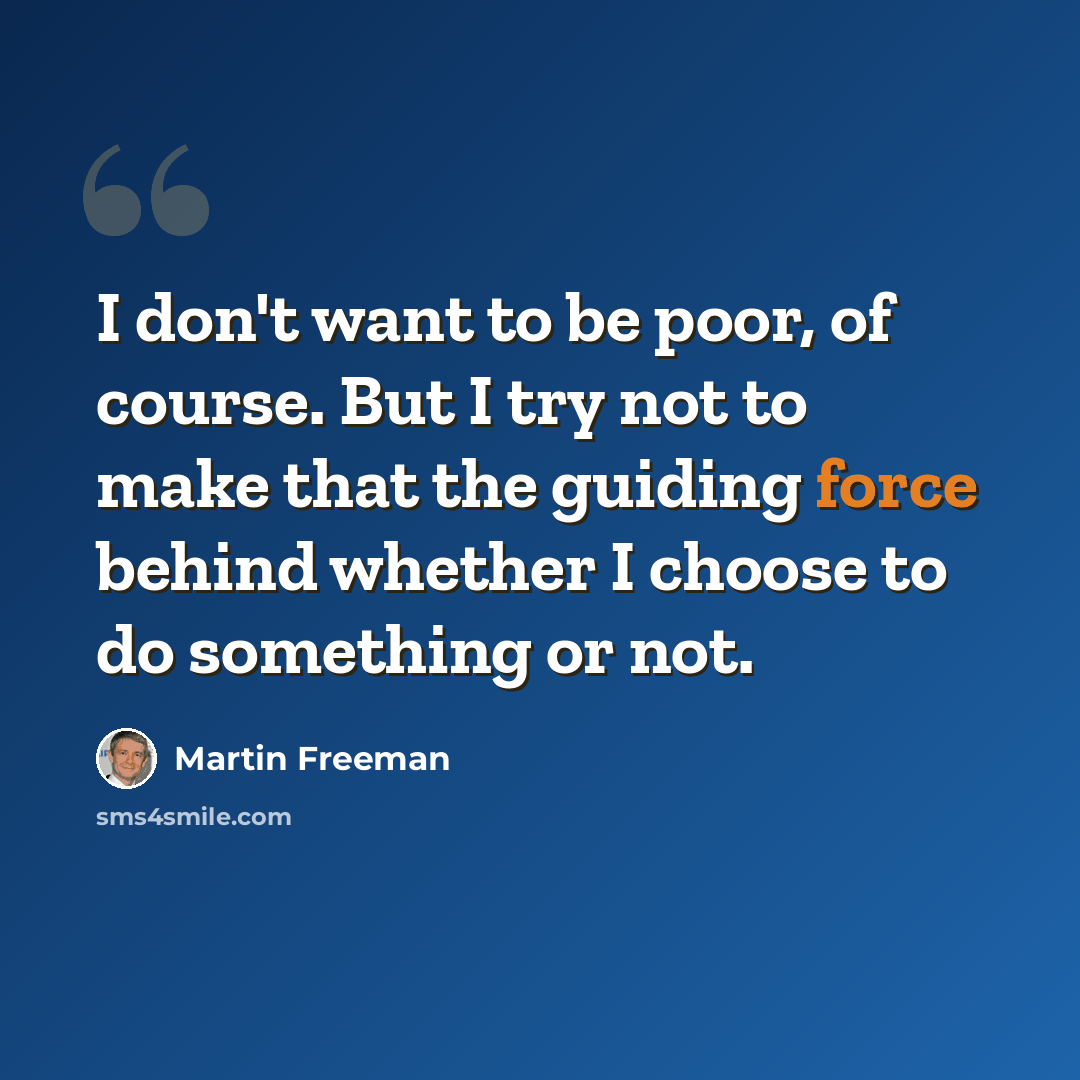 “I don't want to be poor, of course. But I try not to make that the guiding force behind whether I choose to do something or not.” quote by Martin Freeman