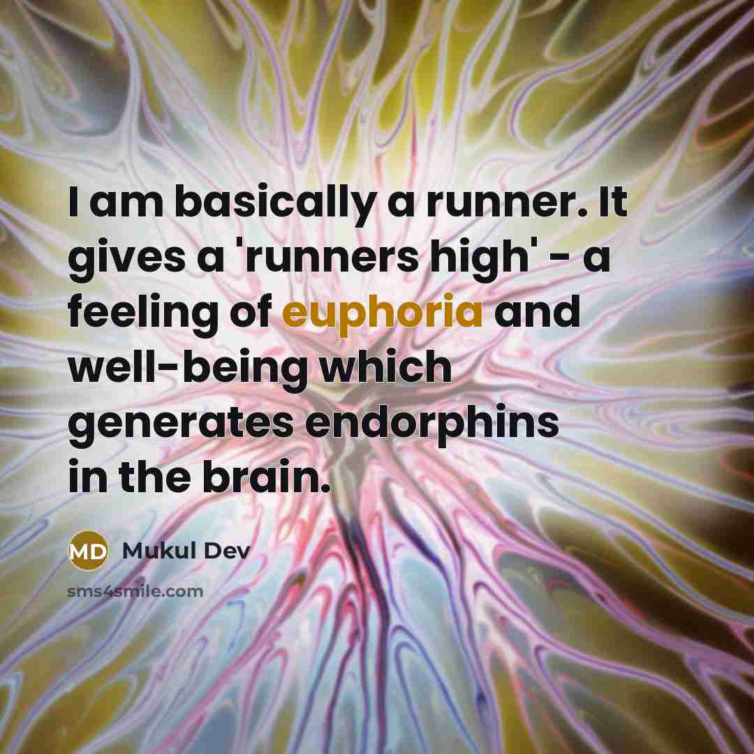 “I am basically a runner. It gives a 'runners high' - a feeling of euphoria and well-being which generates endorphins in the brain.” quote by Mukul Dev