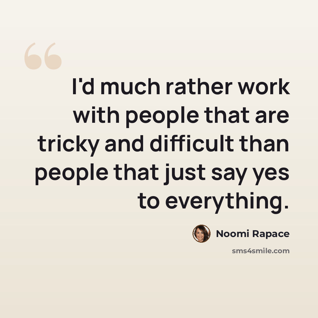 “I'd much rather work with people that are tricky and difficult than people that just say yes to everything.” quote by Noomi Rapace