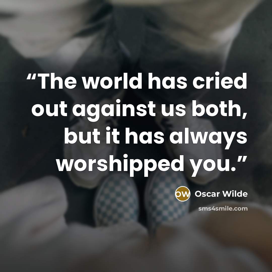“The world has cried out against us both, but it has always worshipped you.” quote by Oscar Wilde