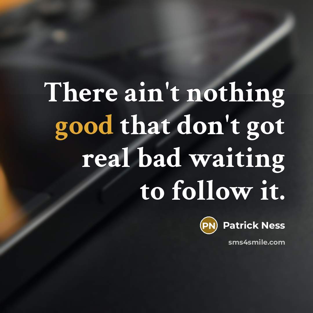 “There ain't nothing good that don't got real bad waiting to follow it.” quote by Patrick Ness