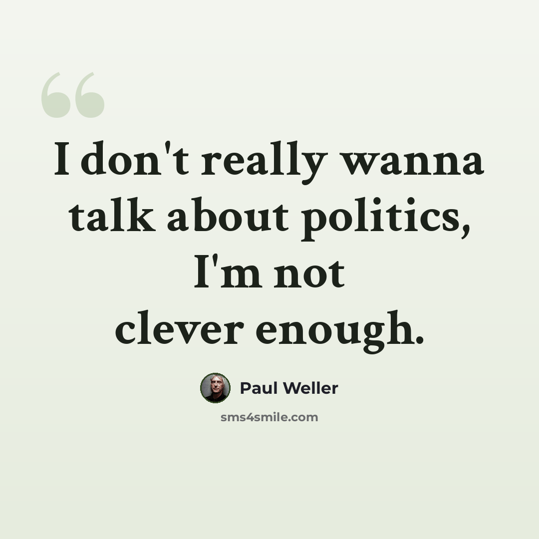 “I don't really wanna talk about politics, I'm not clever enough.” quote by Paul Weller