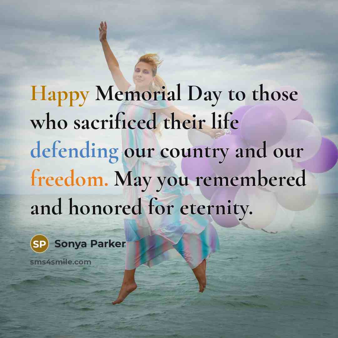 “Happy Memorial Day to those who sacrificed their life defending our country and our freedom. May you remembered and honored for eternity.” quote by Sonya Parker
